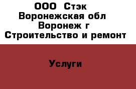 ООО «Стэк» - Воронежская обл., Воронеж г. Строительство и ремонт » Услуги   . Воронежская обл.,Воронеж г.